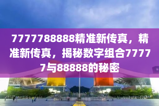 7777788888精准新传真，最新核心解答落实_V40.95.22